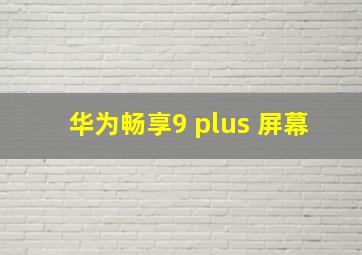 华为畅享9 plus 屏幕